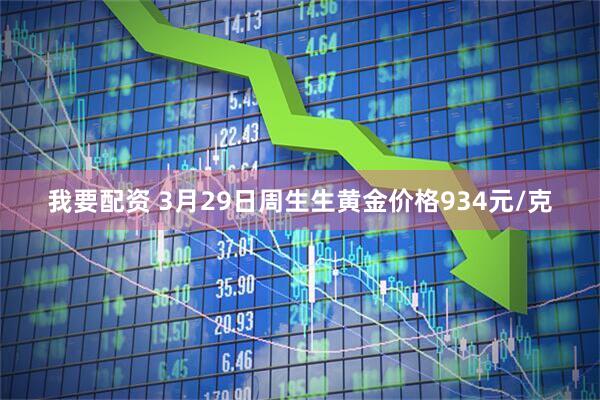我要配资 3月29日周生生黄金价格934元/克