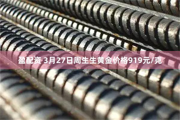 盈配资 3月27日周生生黄金价格919元/克