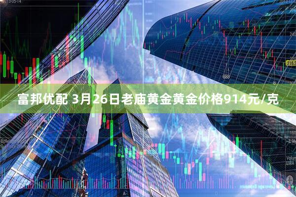 富邦优配 3月26日老庙黄金黄金价格914元/克