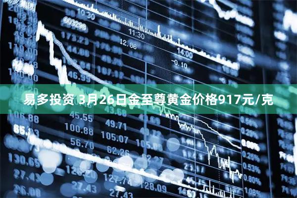 易多投资 3月26日金至尊黄金价格917元/克