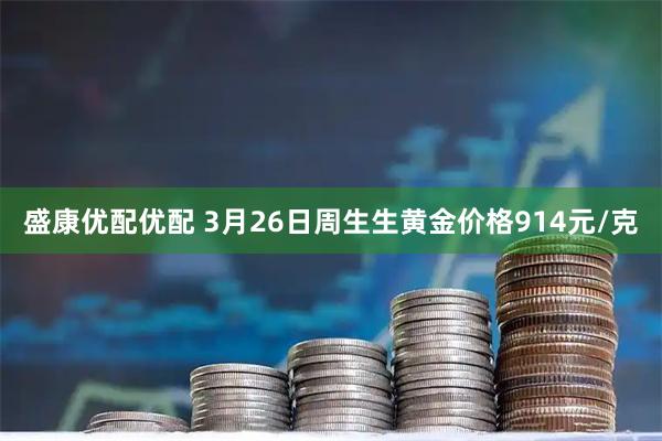 盛康优配优配 3月26日周生生黄金价格914元/克