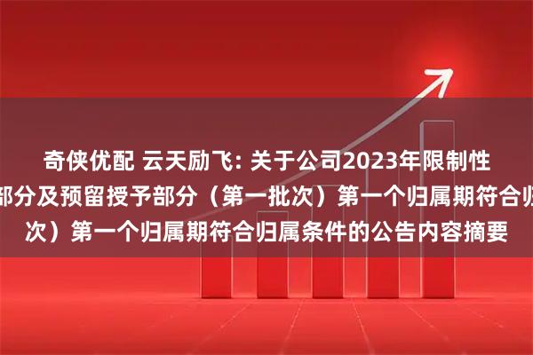 奇侠优配 云天励飞: 关于公司2023年限制性股票激励计划首次授予部分及预留授予部分（第一批次）第一个归属期符合归属条件的公告内容摘要