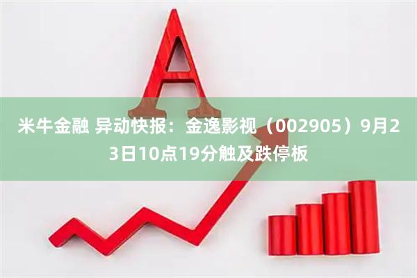 米牛金融 异动快报：金逸影视（002905）9月23日10点19分触及跌停板