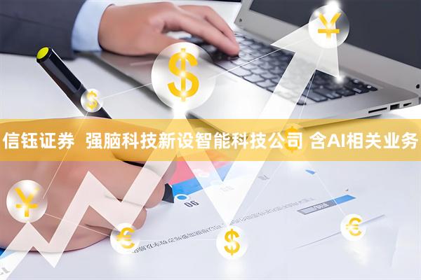 信钰证券  强脑科技新设智能科技公司 含AI相关业务