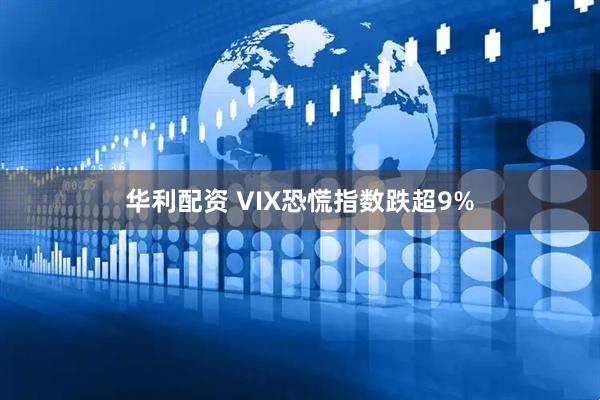 华利配资 VIX恐慌指数跌超9%