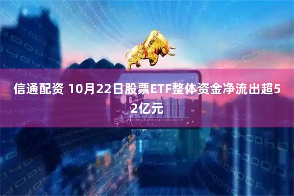 信通配资 10月22日股票ETF整体资金净流出超52亿元