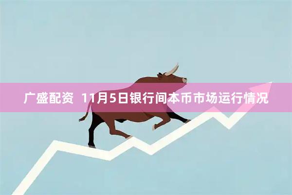广盛配资  11月5日银行间本币市场运行情况