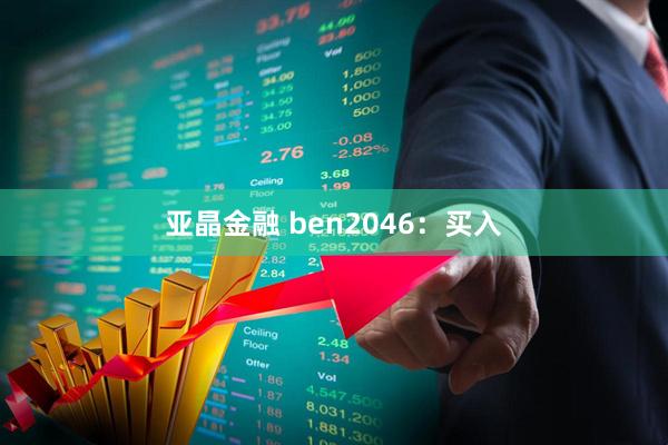 亚晶金融 ben2046：买入