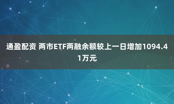 通盈配资 两市ETF两融余额较上一日增加1094.41万元