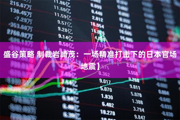 盛谷策略 制裁岩崎茂：一场精准打击下的日本官场地震】