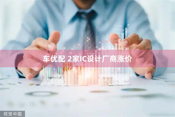 车优配 2家IC设计厂商涨价