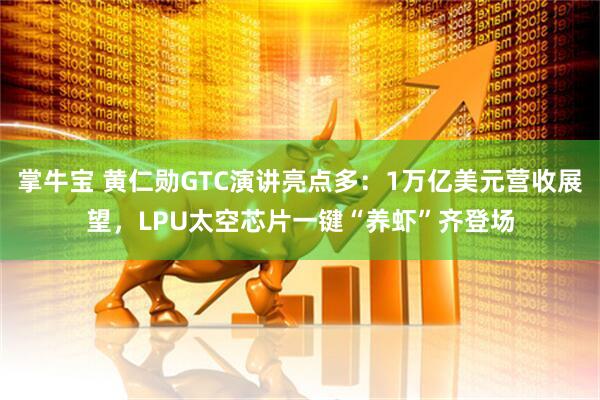 掌牛宝 黄仁勋GTC演讲亮点多：1万亿美元营收展望，LPU太空芯片一键“养虾”齐登场